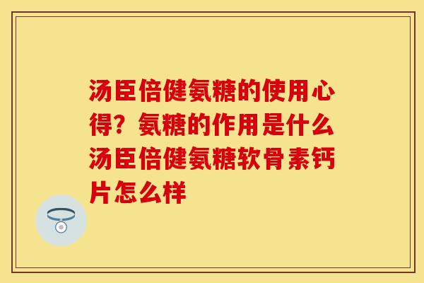 汤臣倍健氨糖的使用心得？氨糖的作用是什么汤臣倍健氨糖软骨素钙片怎么样