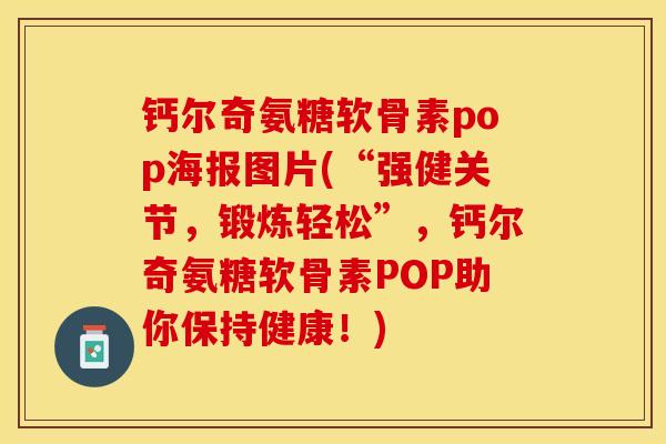 钙尔奇氨糖软骨素pop海报图片(“强健关节，锻炼轻松”，钙尔奇氨糖软骨素POP助你保持健康！)