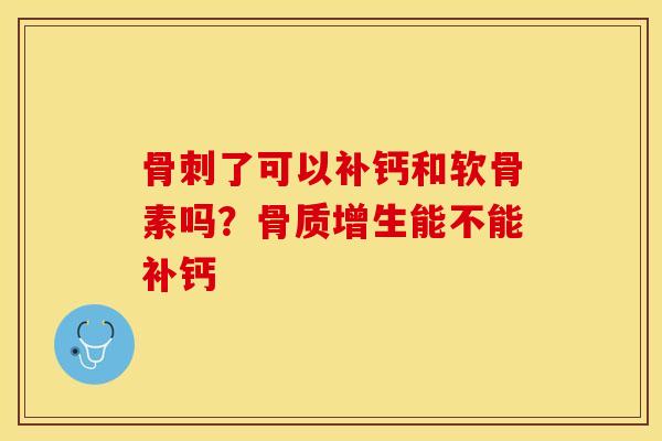 骨刺了可以补钙和软骨素吗？骨质增生能不能补钙