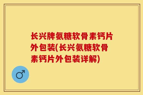 长兴牌氨糖软骨素钙片外包装(长兴氨糖软骨素钙片外包装详解)