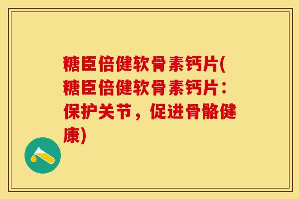 糖臣倍健软骨素钙片(糖臣倍健软骨素钙片：保护关节，促进骨骼健康)