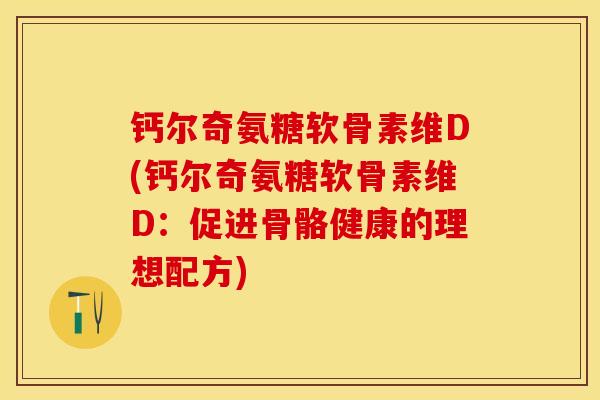 钙尔奇氨糖软骨素维D(钙尔奇氨糖软骨素维D：促进骨骼健康的理想配方)