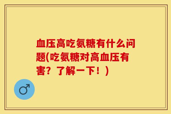 血压高吃氨糖有什么问题(吃氨糖对高血压有害？了解一下！)