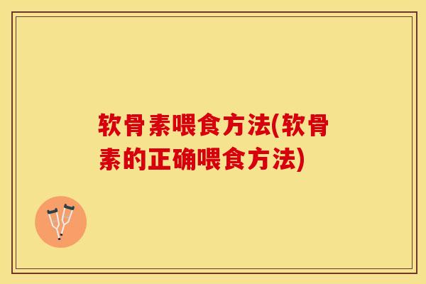 软骨素喂食方法(软骨素的正确喂食方法)