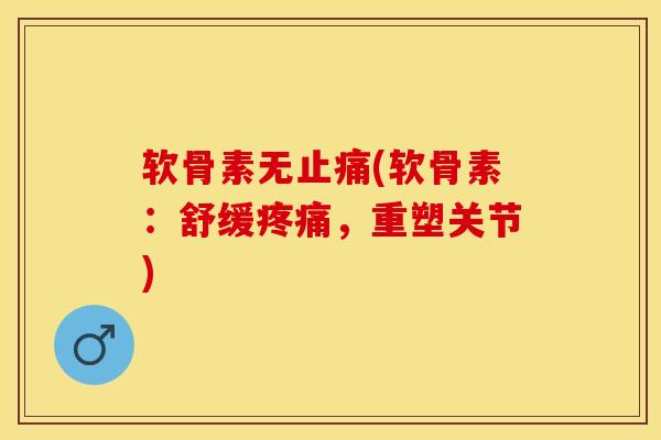 软骨素无止痛(软骨素：舒缓疼痛，重塑关节)