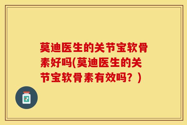 莫迪医生的关节宝软骨素好吗(莫迪医生的关节宝软骨素有效吗？)