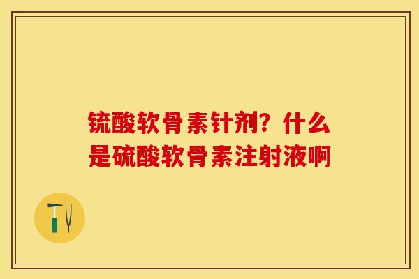 锍酸软骨素针剂？什么是硫酸软骨素注射液啊
