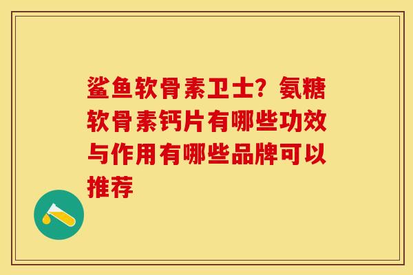鲨鱼软骨素卫士？氨糖软骨素钙片有哪些功效与作用有哪些品牌可以推荐