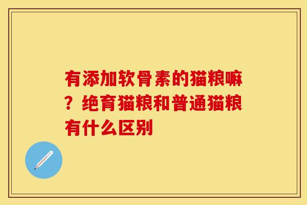 有添加软骨素的猫粮嘛？绝育猫粮和普通猫粮有什么区别