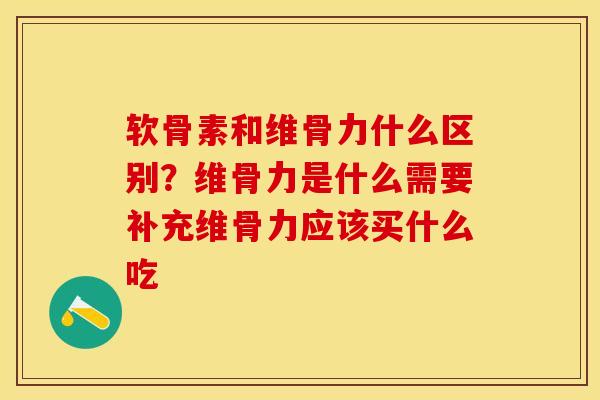 软骨素和维骨力什么区别？维骨力是什么需要补充维骨力应该买什么吃