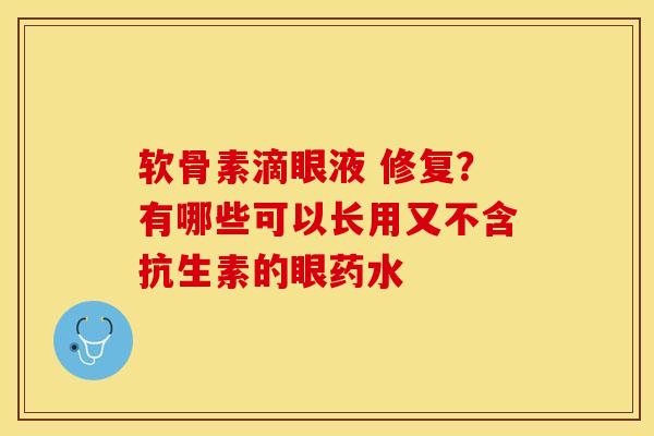 软骨素滴眼液 修复？有哪些可以长用又不含抗生素的眼药水