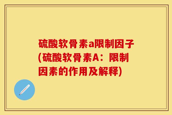 硫酸软骨素a限制因子(硫酸软骨素A：限制因素的作用及解释)