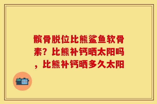 髌骨脱位比熊鲨鱼软骨素？比熊补钙晒太阳吗，比熊补钙晒多久太阳-第1张图片-关节保镖