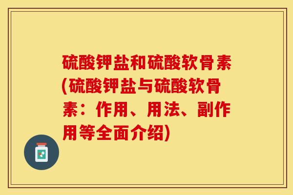 硫酸钾盐和硫酸软骨素(硫酸钾盐与硫酸软骨素：作用、用法、副作用等全面介绍)