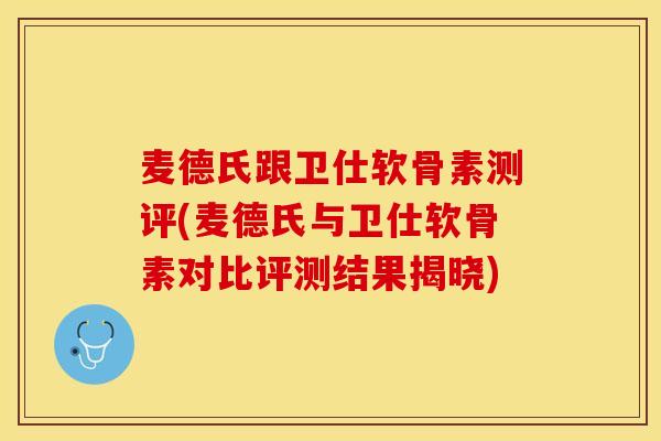 麦德氏跟卫仕软骨素测评(麦德氏与卫仕软骨素对比评测结果揭晓)