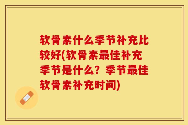 软骨素什么季节补充比较好(软骨素最佳补充季节是什么？季节最佳软骨素补充时间)