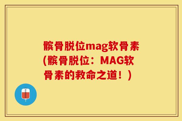 髌骨脱位mag软骨素(髌骨脱位：MAG软骨素的救命之道！)
