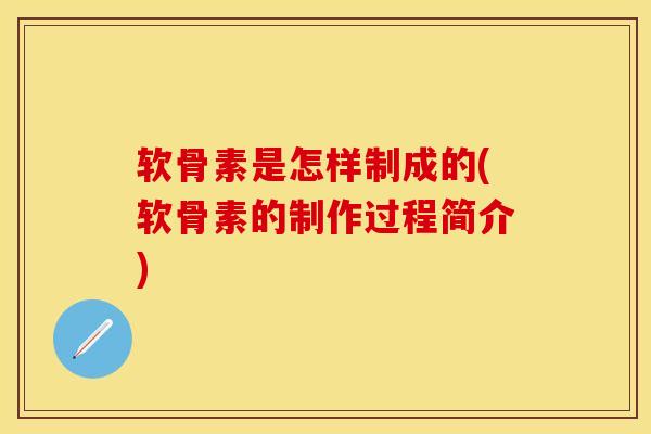 软骨素是怎样制成的(软骨素的制作过程简介)