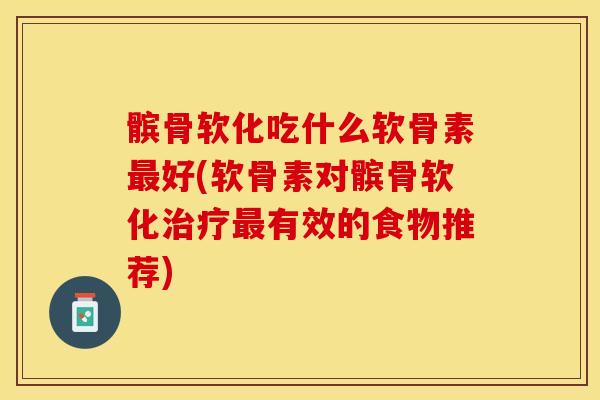 髌骨软化吃什么软骨素最好(软骨素对髌骨软化治疗最有效的食物推荐)