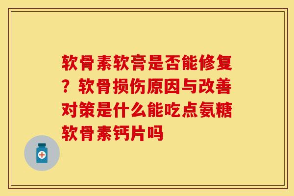 软骨素软膏是否能修复？软骨损伤原因与改善对策是什么能吃点氨糖软骨素钙片吗
