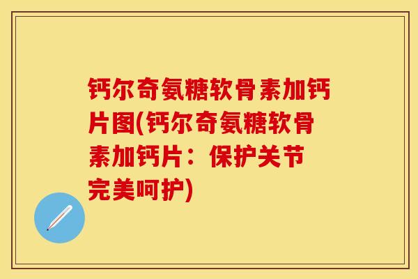 钙尔奇氨糖软骨素加钙片图(钙尔奇氨糖软骨素加钙片：保护关节 完美呵护)
