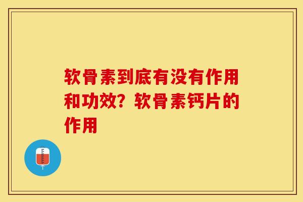 软骨素到底有没有作用和功效？软骨素钙片的作用