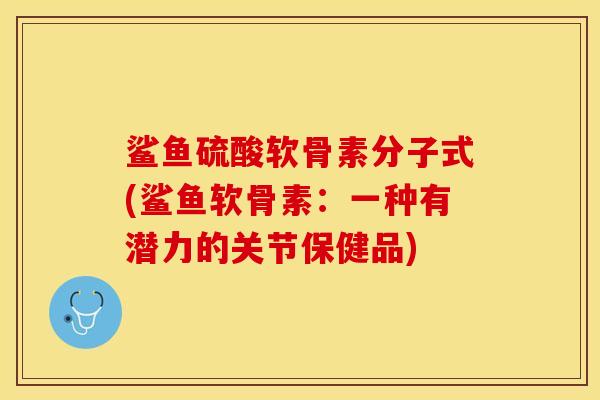 鲨鱼硫酸软骨素分子式(鲨鱼软骨素：一种有潜力的关节保健品)