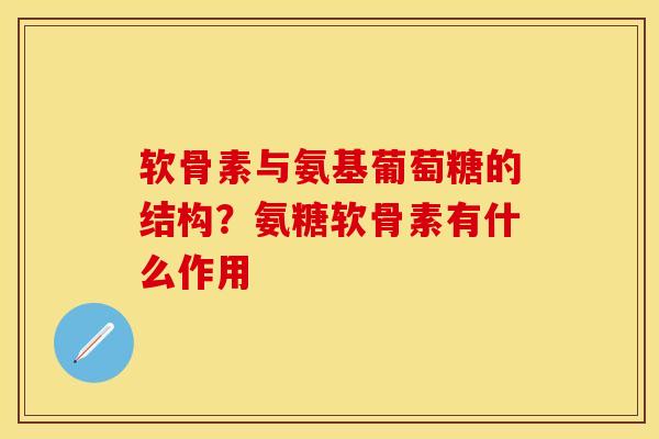 软骨素与氨基葡萄糖的结构？氨糖软骨素有什么作用