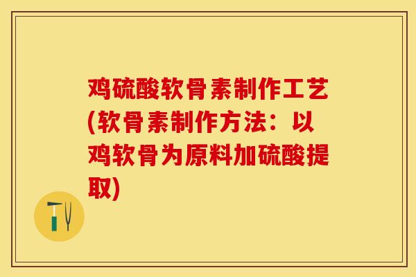 鸡硫酸软骨素制作工艺(软骨素制作方法：以鸡软骨为原料加硫酸提取)