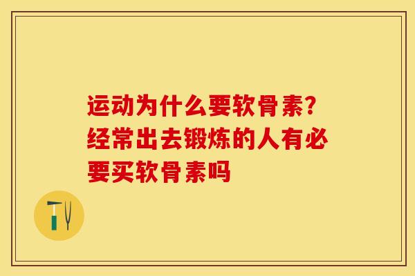 运动为什么要软骨素？经常出去锻炼的人有必要买软骨素吗