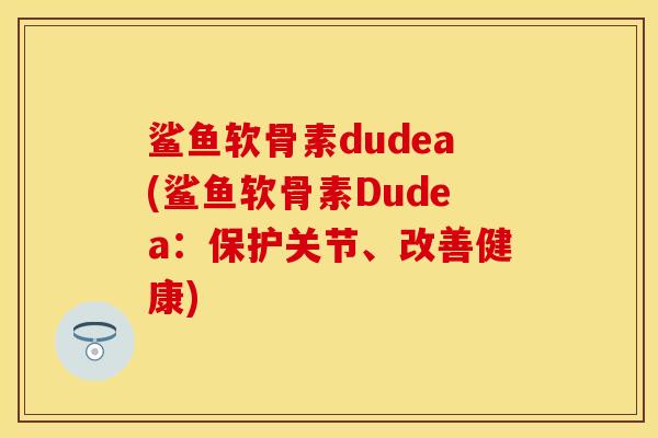 鲨鱼软骨素dudea(鲨鱼软骨素Dudea：保护关节、改善健康)