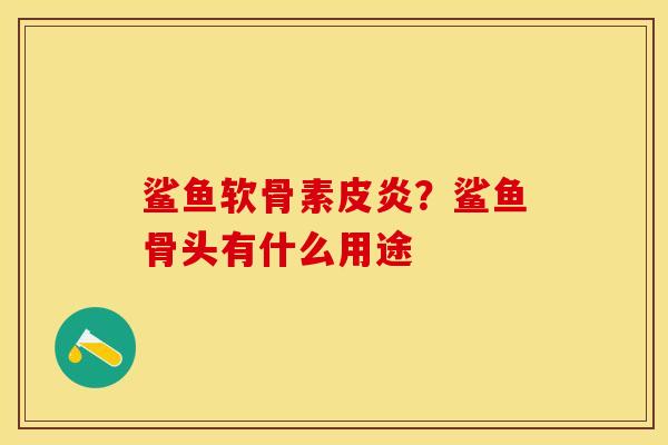 鲨鱼软骨素皮炎？鲨鱼骨头有什么用途