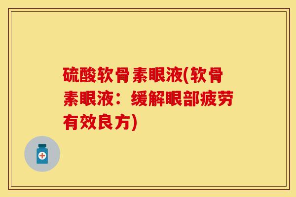 硫酸软骨素眼液(软骨素眼液：缓解眼部疲劳有效良方)