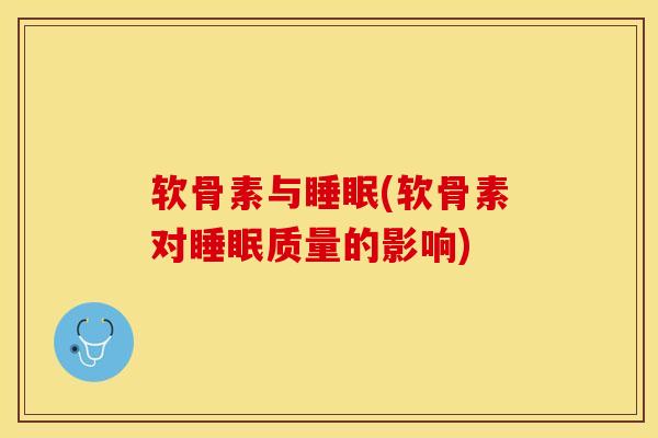 软骨素与睡眠(软骨素对睡眠质量的影响)