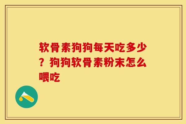 软骨素狗狗每天吃多少？狗狗软骨素粉末怎么喂吃