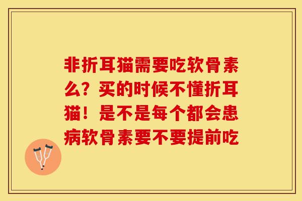 非折耳猫需要吃软骨素么？买的时候不懂折耳猫！是不是每个都会患病软骨素要不要提前吃