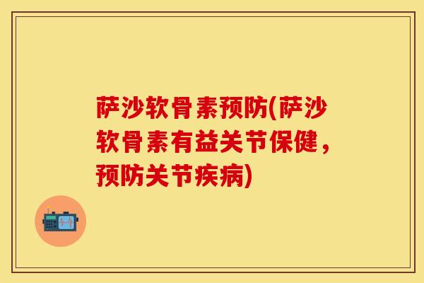 萨沙软骨素预防(萨沙软骨素有益关节保健，预防关节疾病)