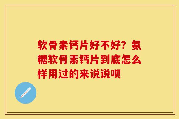 软骨素钙片好不好？氨糖软骨素钙片到底怎么样用过的来说说呗