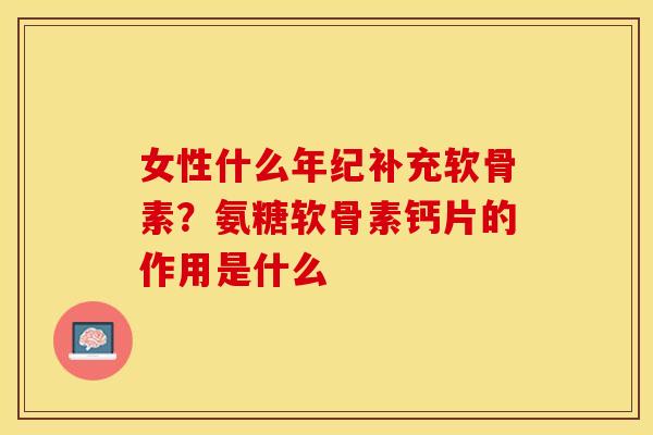 女性什么年纪补充软骨素?氨糖软骨素钙片的作用是什么-第1张图片-关节保镖 女性什么年纪补充软骨素?氨糖软骨素钙片的作用是什么-第1张图片-关节保镖