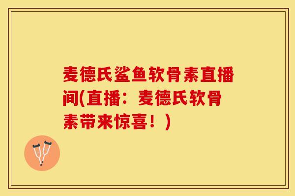 麦德氏鲨鱼软骨素直播间(直播：麦德氏软骨素带来惊喜！)