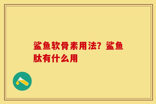 鲨鱼软骨素用法？鲨鱼肽有什么用