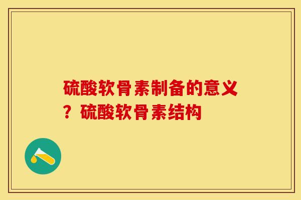 硫酸软骨素制备的意义？硫酸软骨素结构