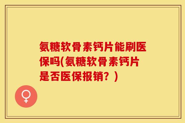 氨糖软骨素钙片能刷医保吗(氨糖软骨素钙片是否医保报销？)