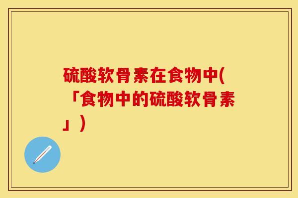 硫酸软骨素在食物中(「食物中的硫酸软骨素」)