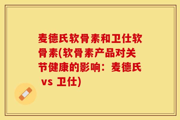 麦德氏软骨素和卫仕软骨素(软骨素产品对关节健康的影响：麦德氏 vs 卫仕)