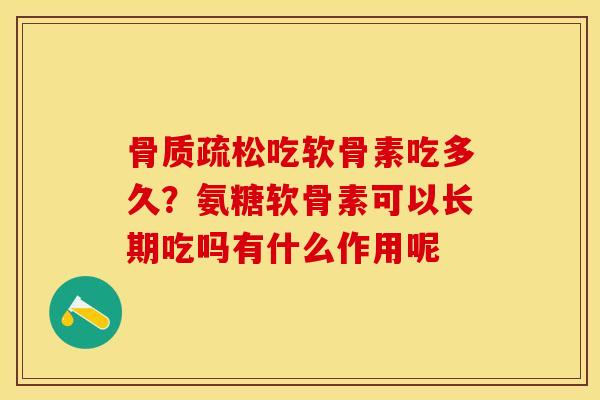 骨质疏松吃软骨素吃多久？氨糖软骨素可以长期吃吗有什么作用呢