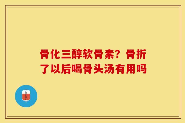 骨化三醇软骨素？骨折了以后喝骨头汤有用吗