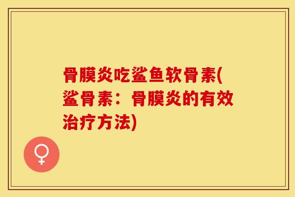 骨膜炎吃鲨鱼软骨素(鲨骨素：骨膜炎的有效治疗方法)