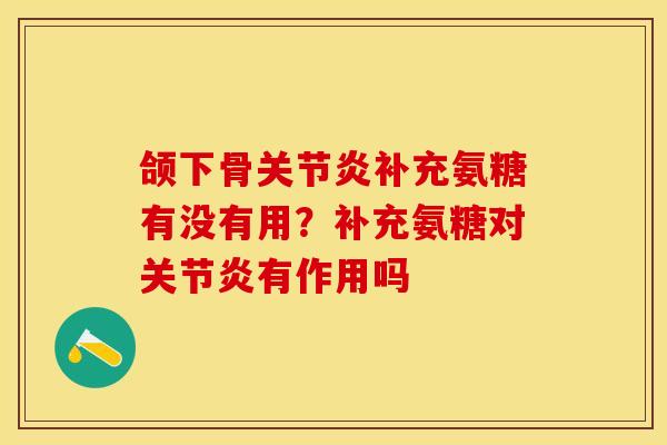 颌下骨关节炎补充氨糖有没有用？补充氨糖对关节炎有作用吗