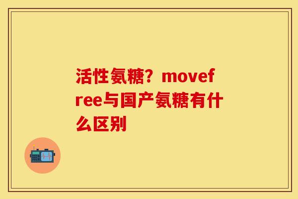 活性氨糖？movefree与国产氨糖有什么区别